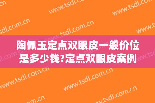 陶佩玉定点双眼皮一般价位是多少钱?定点双眼皮案例效果对比图_上海市宝山区中西医结合医院