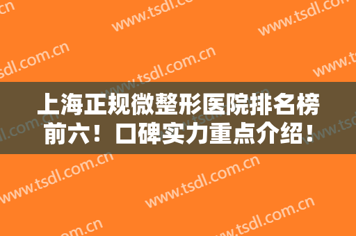 上海正规微整形医院排名榜前六！口碑实力重点介绍！都是轻医美首选之地