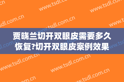 贾晓兰切开双眼皮需要多久恢复?切开双眼皮案例效果对比图_常熟市中医院