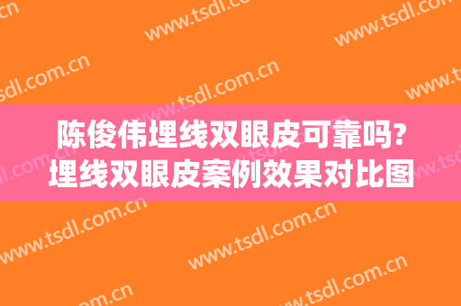 陈俊伟埋线双眼皮可靠吗?埋线双眼皮案例效果对比图_武汉市第三医院