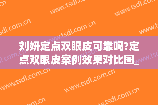 刘妍定点双眼皮可靠吗?定点双眼皮案例效果对比图_大连市第三人民医院