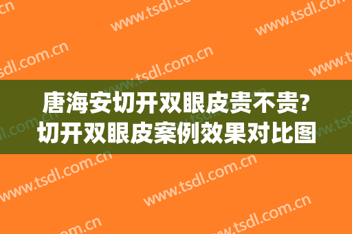 唐海安切开双眼皮贵不贵?切开双眼皮案例效果对比图_肇庆市第一人民医院