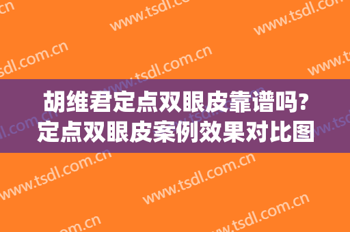 胡维君定点双眼皮靠谱吗?定点双眼皮案例效果对比图_金华市人民医院
