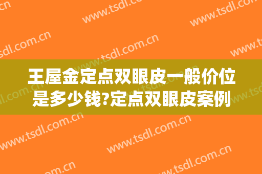 王屋金定点双眼皮一般价位是多少钱?定点双眼皮案例效果对比图_常州市第一人民医院