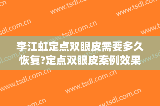 李江虹定点双眼皮需要多久恢复?定点双眼皮案例效果对比图_南京鼓楼医院集团安庆市石化医院