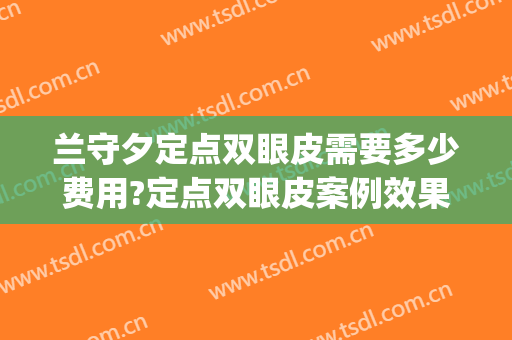 兰守夕定点双眼皮需要多少费用?定点双眼皮案例效果对比图_中国人民解放军联勤保障部队第九六七医院