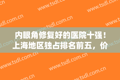 内眼角修复好的医院十强！上海地区独占排名前五，价格新标准一览(上海开眼角最好医院)