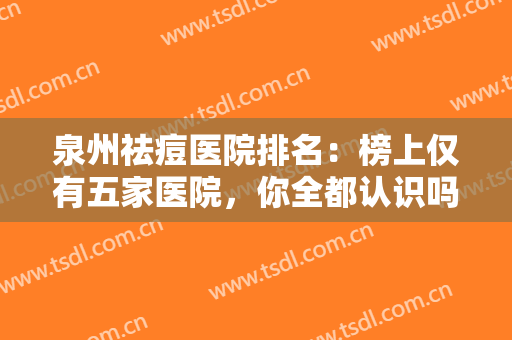 泉州祛痘医院排名：榜上仅有五家医院，你全都认识吗？