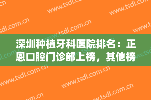 深圳种植牙科医院排名：正恩口腔门诊部上榜，其他榜单都是哪些？(深圳牙齿正畸公立医院排名)