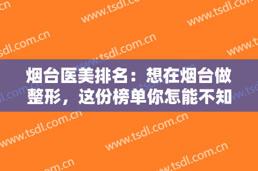 烟台医美排名：想在烟台做整形，这份榜单你怎能不知道？