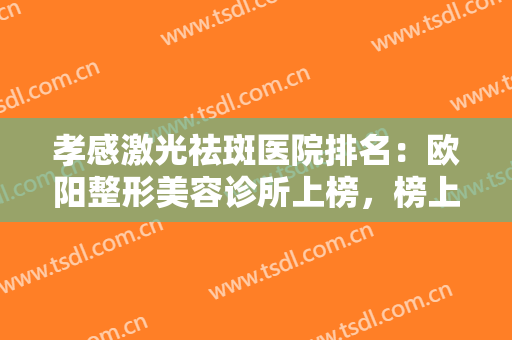 孝感激光祛斑医院排名：欧阳整形美容诊所上榜，榜上其他医院都是哪些？