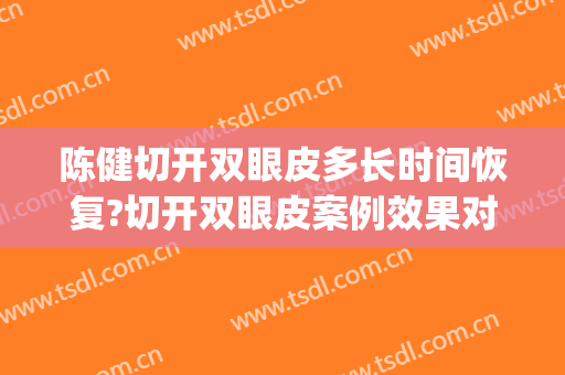 陈健切开双眼皮多长时间恢复?切开双眼皮案例效果对比图_莆田市第一医院