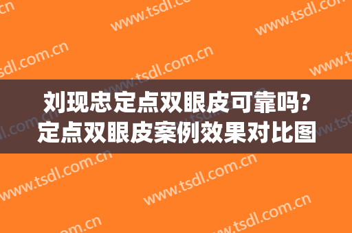 刘现忠定点双眼皮可靠吗?定点双眼皮案例效果对比图_河南省直第三人民医院