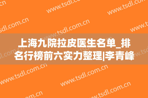 上海九院拉皮医生名单_排名行榜前六实力整理|李青峰、金蓉价格同步