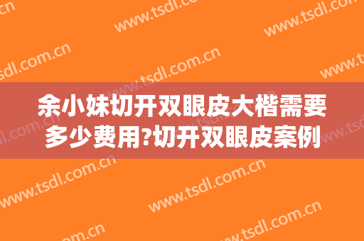 余小妹切开双眼皮大楷需要多少费用?切开双眼皮案例效果对比图_宁波市眼科医院