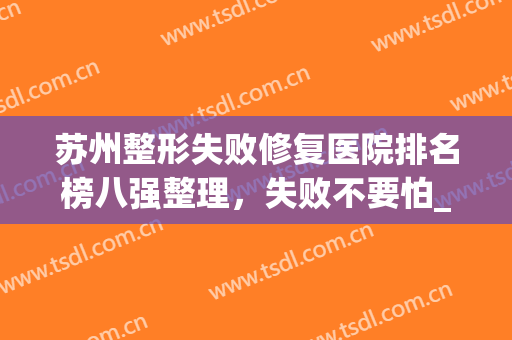 苏州整形失败修复医院排名榜八强整理，失败不要怕_这篇攻略请收好！
