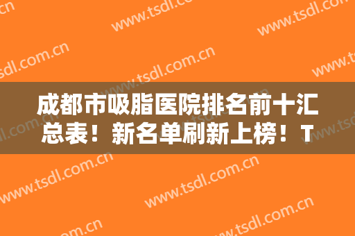成都市吸脂医院排名前十汇总表！新名单刷新上榜！TOP10资料介绍！