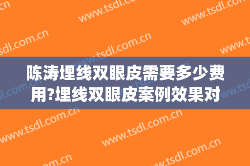 陈涛埋线双眼皮需要多少费用?埋线双眼皮案例效果对比图_攀枝花市中西医结合医院