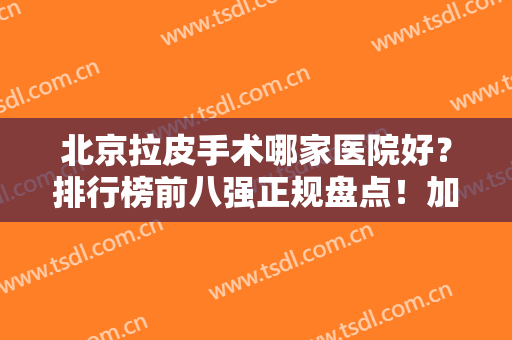 北京拉皮手术哪家医院好？排行榜前八强正规盘点！加减美、韩啸实力不容小觑