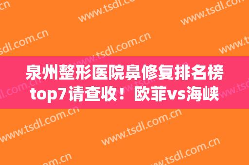 泉州整形医院鼻修复排名榜top7请查收！欧菲vs海峡_附就诊攻略~(女生可以领结婚证的年龄)
