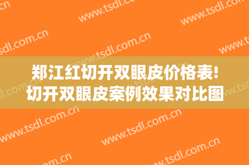 郑江红切开双眼皮价格表!切开双眼皮案例效果对比图_上海市第六人民医院