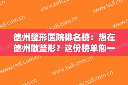 德州整形医院排名榜：想在德州做整形？这份榜单您一定要看！(德州牙齿整形医院)