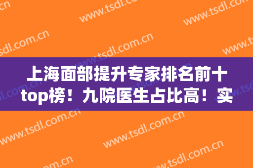 上海面部提升专家排名前十top榜！九院医生占比高！实力优选中~(上海九院面部轮廓专家)