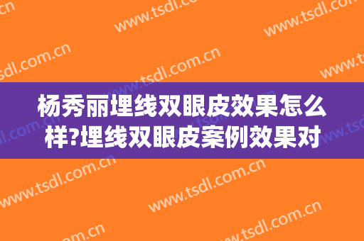 杨秀丽埋线双眼皮效果怎么样?埋线双眼皮案例效果对比图_中国人民解放军空军第986医院