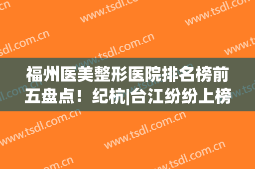 福州医美整形医院排名榜前五盘点！纪杭|台江纷纷上榜，你更喜欢哪一个？