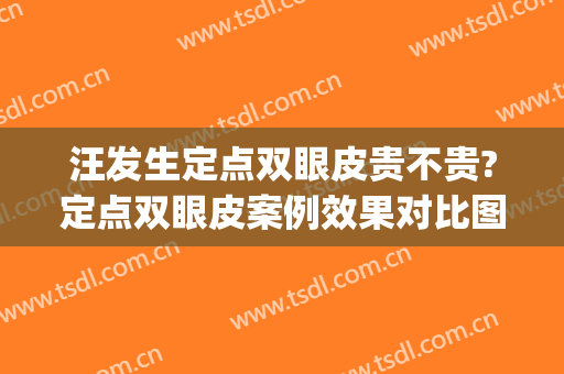 汪发生定点双眼皮贵不贵?定点双眼皮案例效果对比图_江西省中西医结合医院