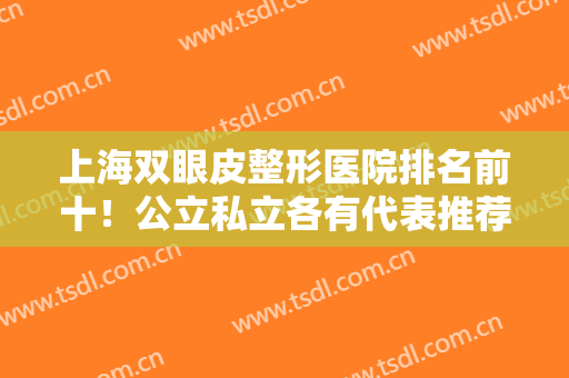 上海双眼皮整形医院排名前十！公立私立各有代表推荐！10强医美对比测评