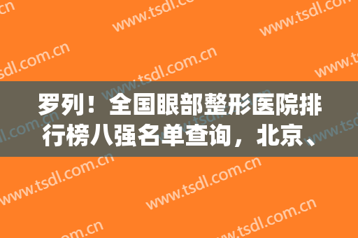 罗列！全国眼部整形医院排行榜八强名单查询，北京、上海包揽全场了(10大眼部整形医院)
