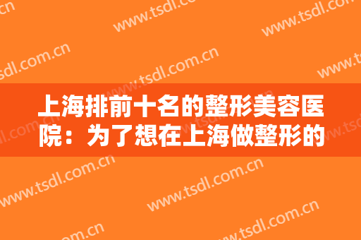 上海排前十名的整形美容医院：为了想在上海做整形的你，我们特意准备了这份榜单！