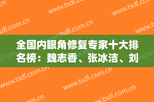 全国内眼角修复专家十大排名榜：魏志香、张冰洁、刘志刚、杜园园(北京修复内眼角的医生排名)