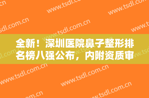 全新！深圳医院鼻子整形排名榜八强公布，内附资质审美全攻略，请查收