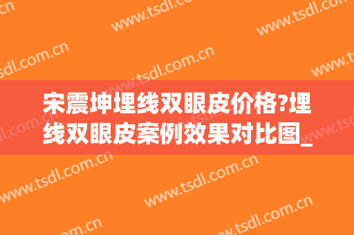 宋震坤埋线双眼皮价格?埋线双眼皮案例效果对比图_浙江中医药大学附属第二医院