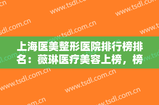 上海医美整形医院排行榜排名：薇琳医疗美容上榜，榜上有你中意的那家吗？