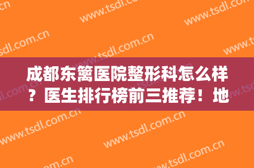 成都东篱医院整形科怎么样？医生排行榜前三推荐！地址|路线公布(成都东篱医院工资待遇)