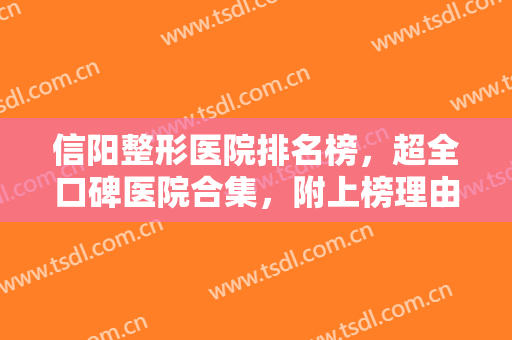 信阳整形医院排名榜，超全口碑医院合集，附上榜理由