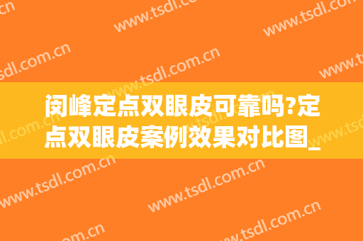 闵峰定点双眼皮可靠吗?定点双眼皮案例效果对比图_荆门市第一人民医院
