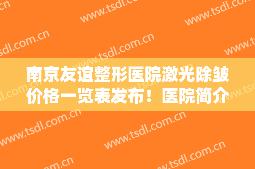 南京友谊整形医院激光除皱价格一览表发布！医院简介_医生推荐_地址参考
