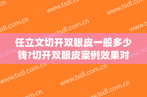 任立文切开双眼皮一般多少钱?切开双眼皮案例效果对比图_哈尔滨医科大学附属第一医院