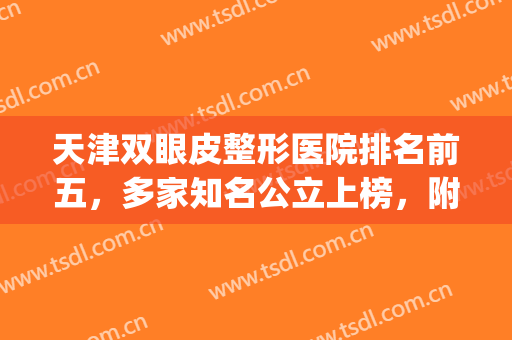 天津双眼皮整形医院排名前五，多家知名公立上榜，附上榜理由(天津做双眼皮比较好的医院)