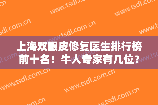 上海双眼皮修复医生排行榜前十名！牛人专家有几位？带领大家认识认识！