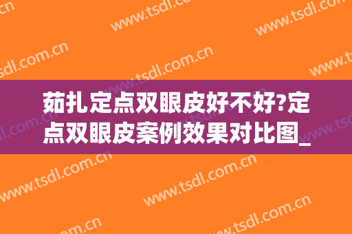 茹扎定点双眼皮好不好?定点双眼皮案例效果对比图_中山大学附属第三医院