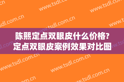陈熙定点双眼皮什么价格?定点双眼皮案例效果对比图_温州医科大学附属眼视光医院