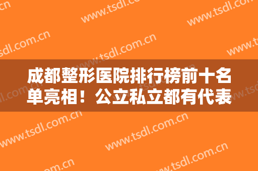 成都整形医院排行榜前十名单亮相！公立私立都有代表推荐！这几家评分高