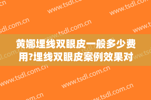 黄娜埋线双眼皮一般多少费用?埋线双眼皮案例效果对比图_南昌大学第一附属医院