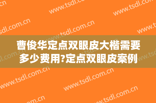 曹俊华定点双眼皮大楷需要多少费用?定点双眼皮案例效果对比图_郑州大学第一附属医院郑东院区