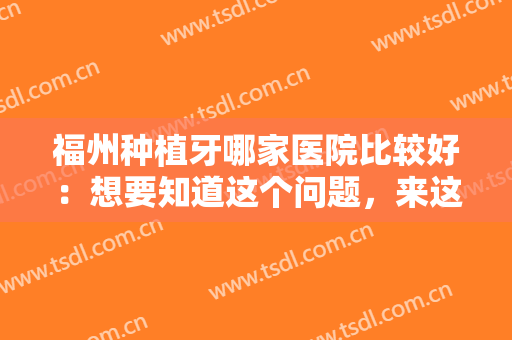 福州种植牙哪家医院比较好：想要知道这个问题，来这些医院看看就对了！